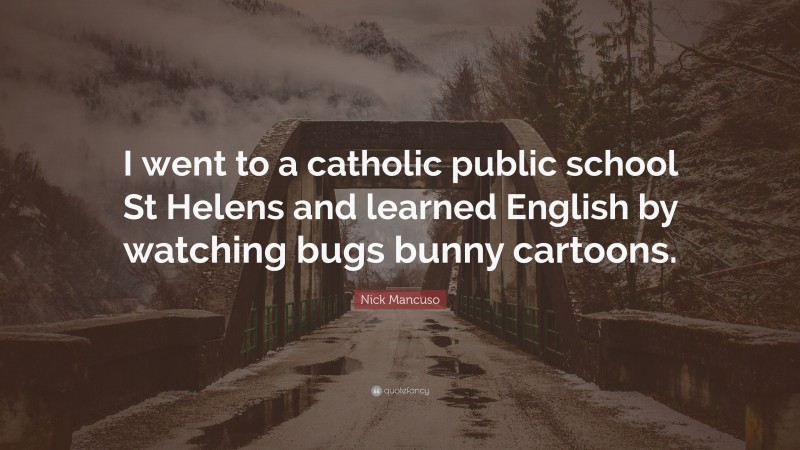 Nick Mancuso Quote: “I went to a catholic public school St Helens and learned English by watching bugs bunny cartoons.”