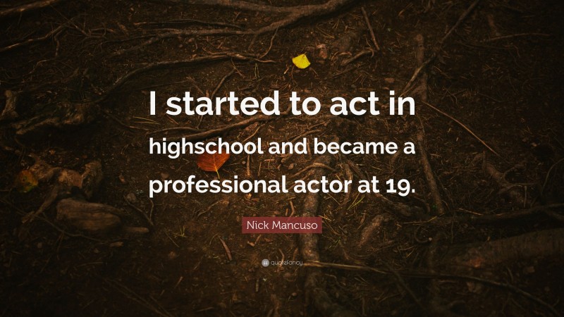 Nick Mancuso Quote: “I started to act in highschool and became a professional actor at 19.”