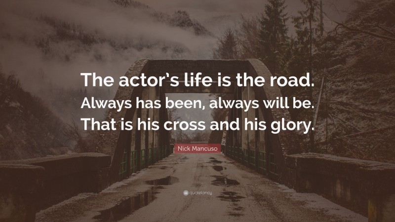 Nick Mancuso Quote: “The actor’s life is the road. Always has been, always will be. That is his cross and his glory.”