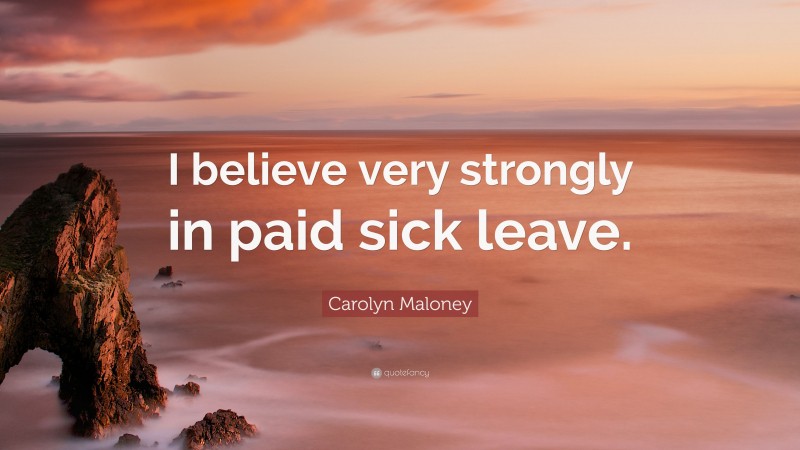 Carolyn Maloney Quote: “I believe very strongly in paid sick leave.”