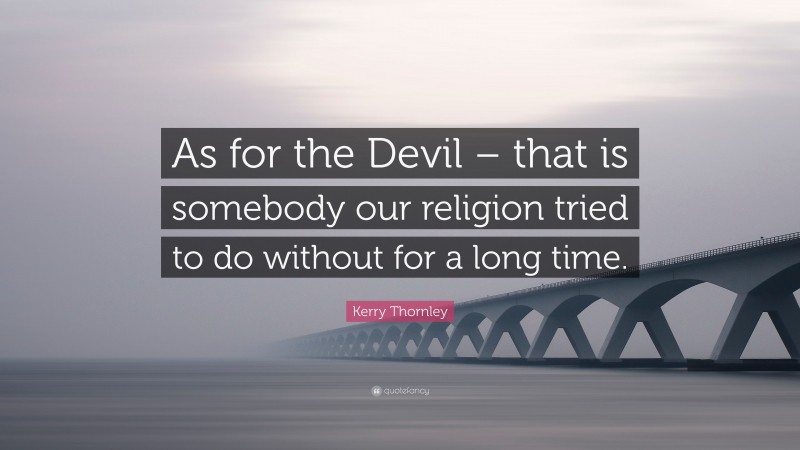 Kerry Thornley Quote: “As for the Devil – that is somebody our religion tried to do without for a long time.”