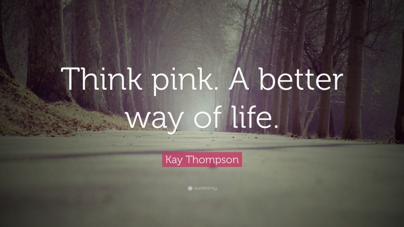 Kay Thompson Quote: “Think pink. A better way of life.”