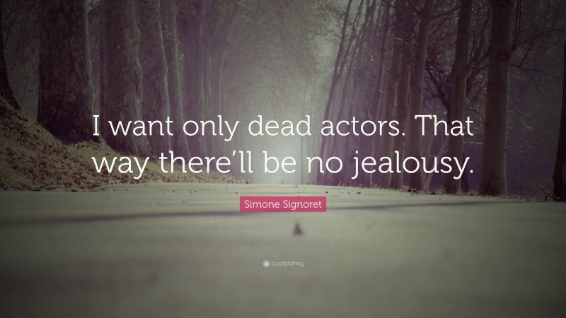 Simone Signoret Quote: “I want only dead actors. That way there’ll be no jealousy.”