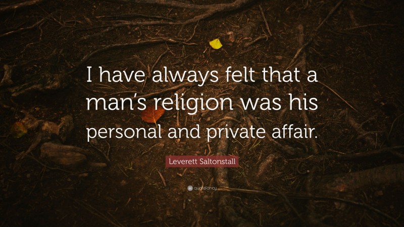Leverett Saltonstall Quote: “I have always felt that a man’s religion was his personal and private affair.”
