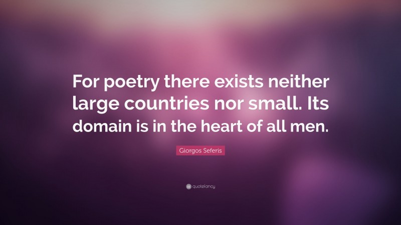 Giorgos Seferis Quote: “For poetry there exists neither large countries nor small. Its domain is in the heart of all men.”