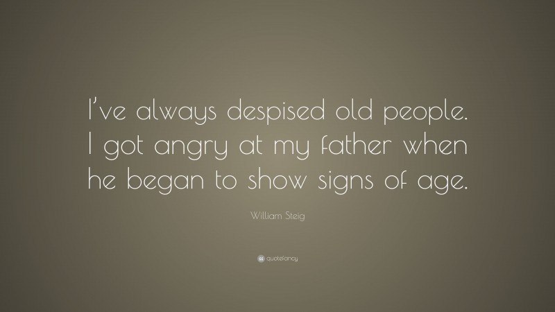 William Steig Quote: “I’ve always despised old people. I got angry at my father when he began to show signs of age.”