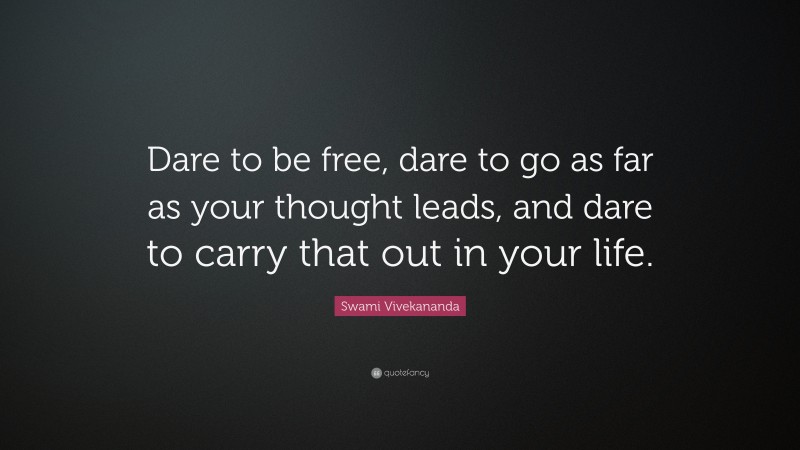 Swami Vivekananda Quote: “Dare to be free, dare to go as far as your thought leads, and dare to carry that out in your life. ”