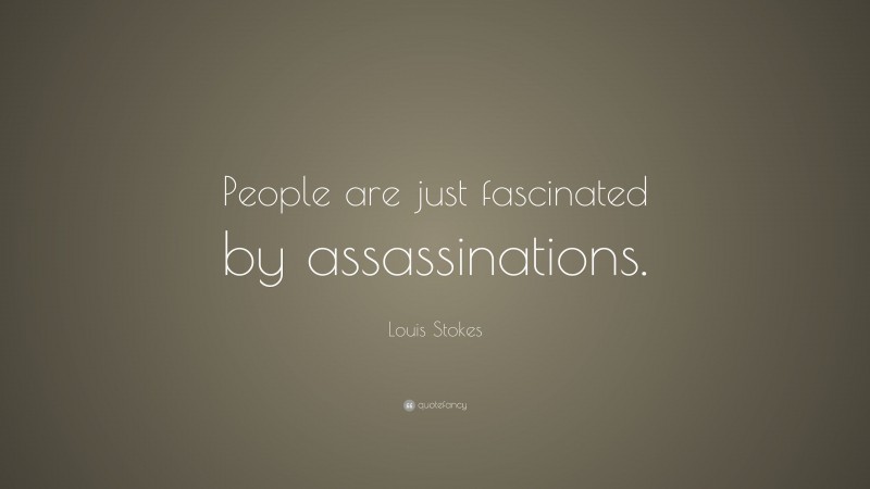 Louis Stokes Quote: “People are just fascinated by assassinations.”