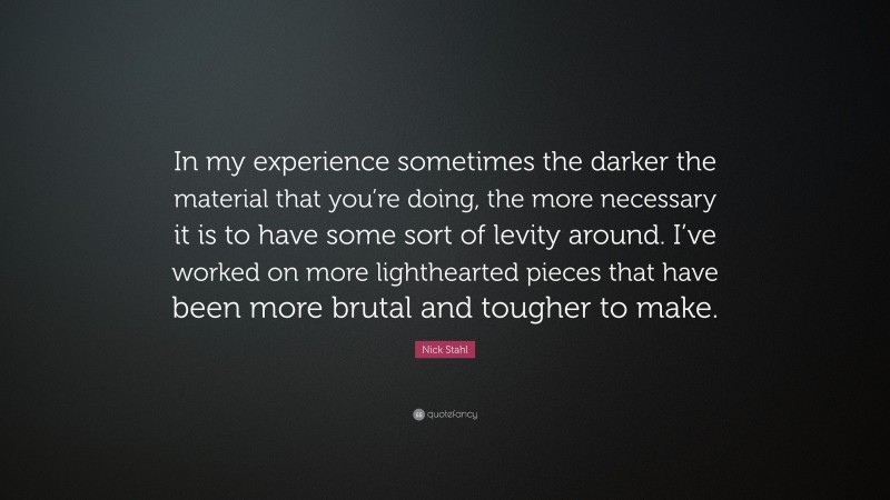 Nick Stahl Quote: “In my experience sometimes the darker the material that you’re doing, the more necessary it is to have some sort of levity around. I’ve worked on more lighthearted pieces that have been more brutal and tougher to make.”