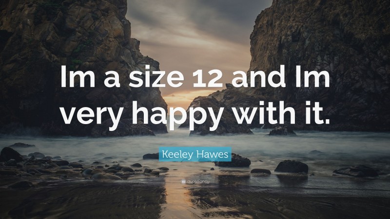 Keeley Hawes Quote: “Im a size 12 and Im very happy with it.”