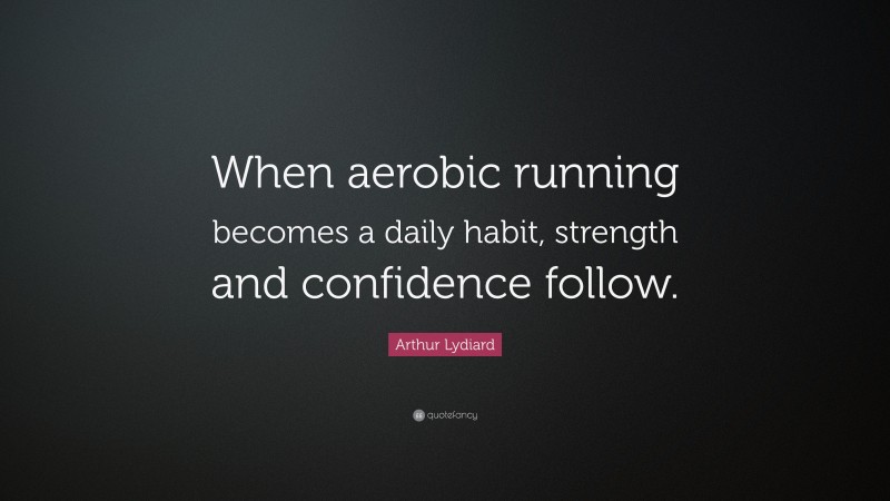 Arthur Lydiard Quote: “When aerobic running becomes a daily habit, strength and confidence follow.”