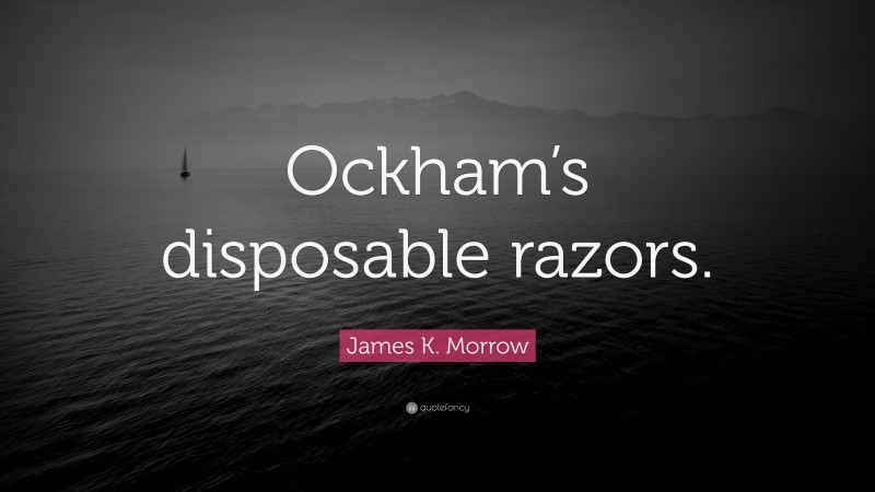 James K. Morrow Quote: “Ockham’s disposable razors.”