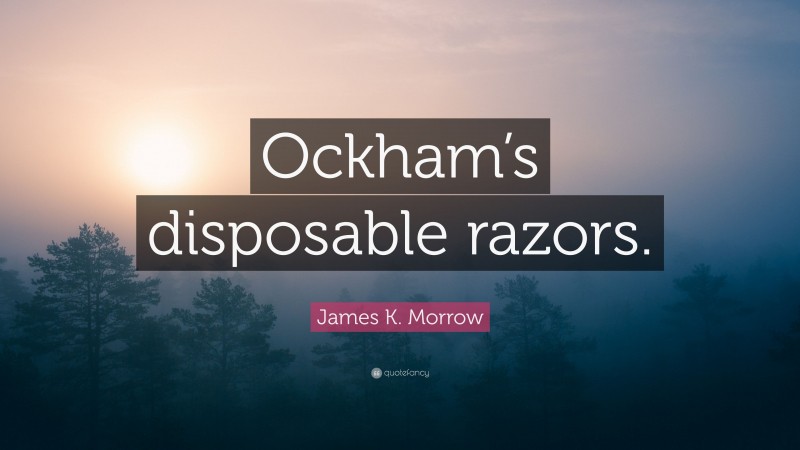 James K. Morrow Quote: “Ockham’s disposable razors.”