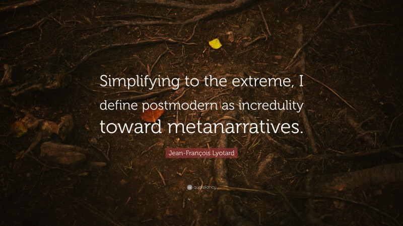 Jean-François Lyotard Quote: “Simplifying to the extreme, I define postmodern as incredulity toward metanarratives.”