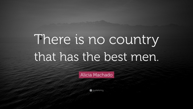 Alicia Machado Quote: “There is no country that has the best men.”