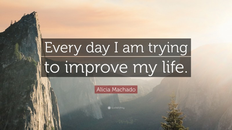 Alicia Machado Quote: “Every day I am trying to improve my life.”