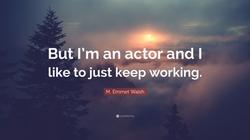 M. Emmet Walsh Quote: “But I’m an actor and I like to just keep working.”