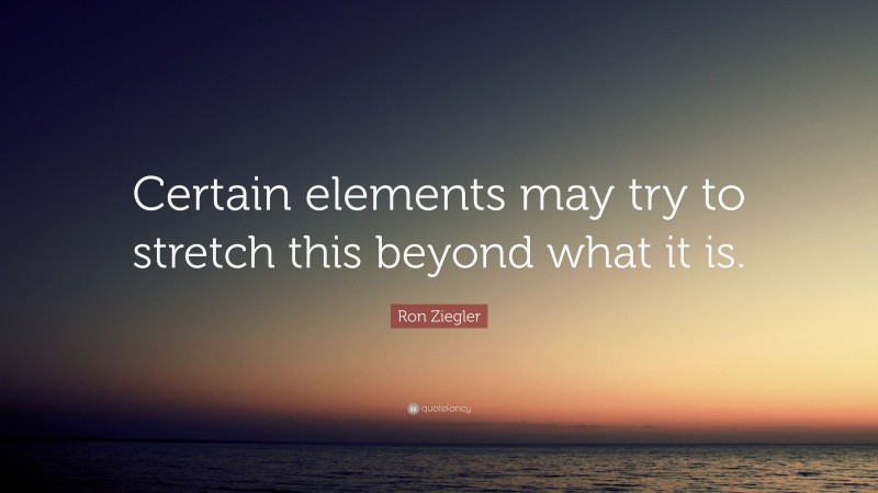 Ron Ziegler Quote: “Certain elements may try to stretch this beyond what it is.”