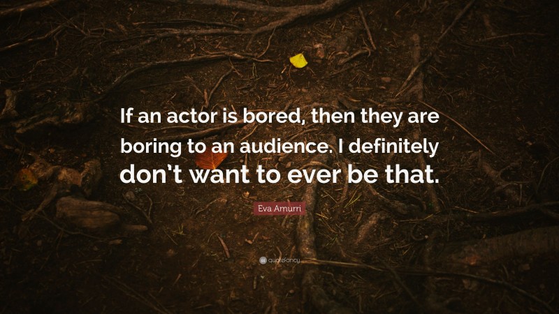 Eva Amurri Quote: “If an actor is bored, then they are boring to an audience. I definitely don’t want to ever be that.”
