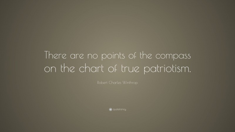 Robert Charles Winthrop Quote: “There are no points of the compass on the chart of true patriotism.”