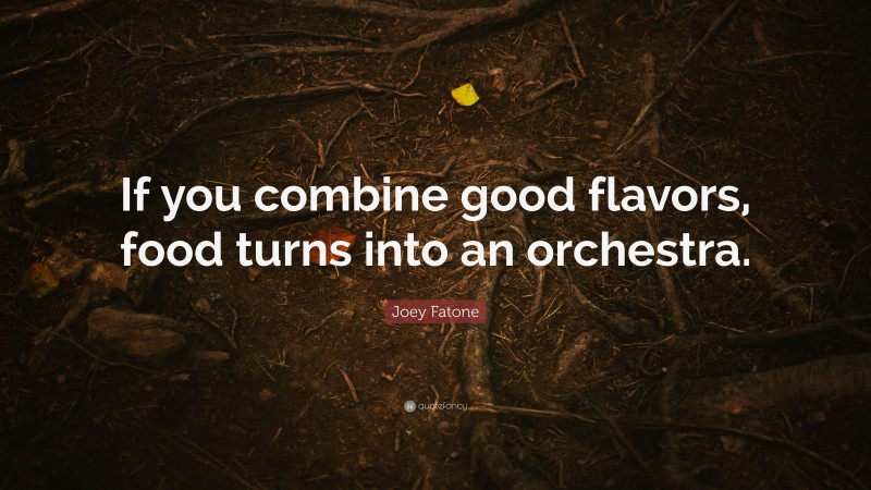 Joey Fatone Quote: “If you combine good flavors, food turns into an orchestra.”