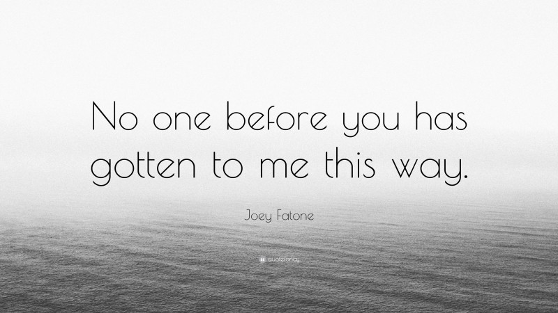 Joey Fatone Quote: “No one before you has gotten to me this way.”