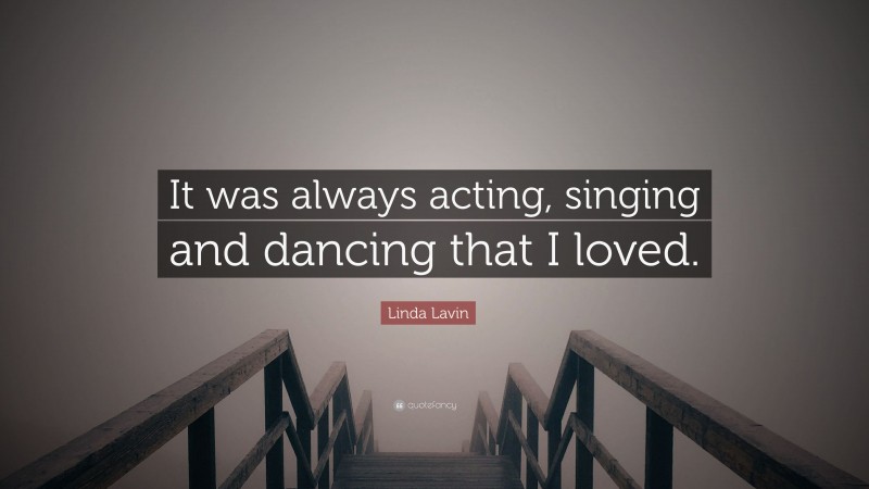 Linda Lavin Quote: “It was always acting, singing and dancing that I loved.”