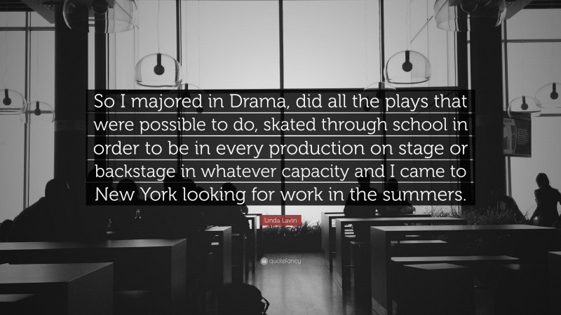 Linda Lavin Quote: “So I majored in Drama, did all the plays that were possible to do, skated through school in order to be in every production on stage or backstage in whatever capacity and I came to New York looking for work in the summers.”