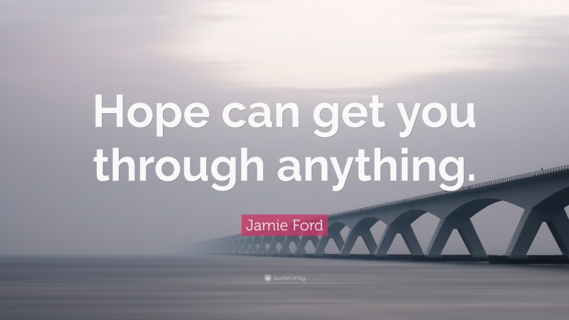 Jamie Ford Quote: “Hope can get you through anything.”