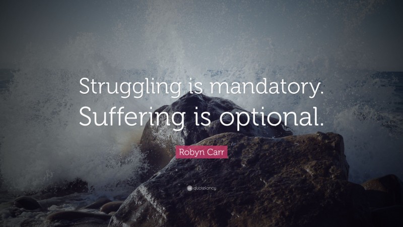 Robyn Carr Quote: “Struggling is mandatory. Suffering is optional.”