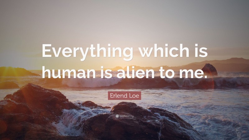 Erlend Loe Quote: “Everything which is human is alien to me.”