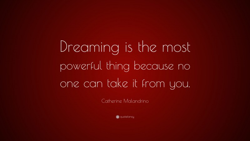 Catherine Malandrino Quote: “Dreaming is the most powerful thing because no one can take it from you.”