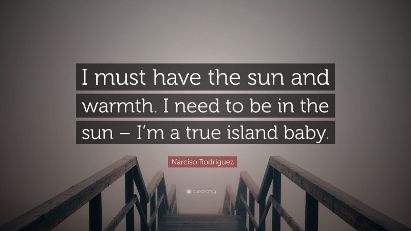 Narciso Rodriguez Quote: “I must have the sun and warmth. I need to be in the sun – I’m a true island baby.”
