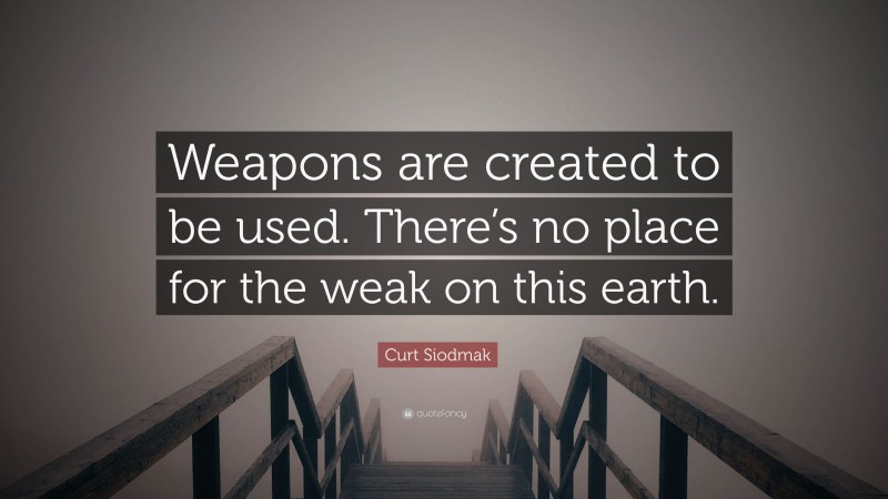 Curt Siodmak Quote: “Weapons are created to be used. There’s no place for the weak on this earth.”