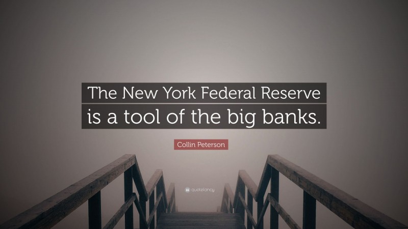 Collin Peterson Quote: “The New York Federal Reserve is a tool of the big banks.”