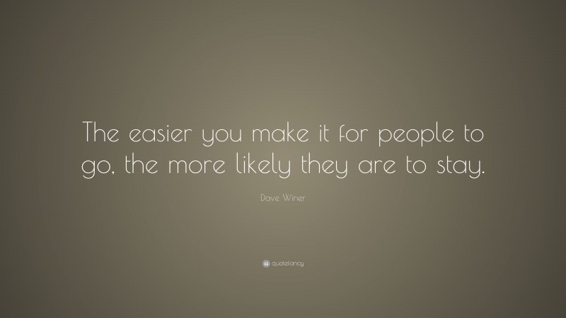 Dave Winer Quote: “The easier you make it for people to go, the more likely they are to stay.”