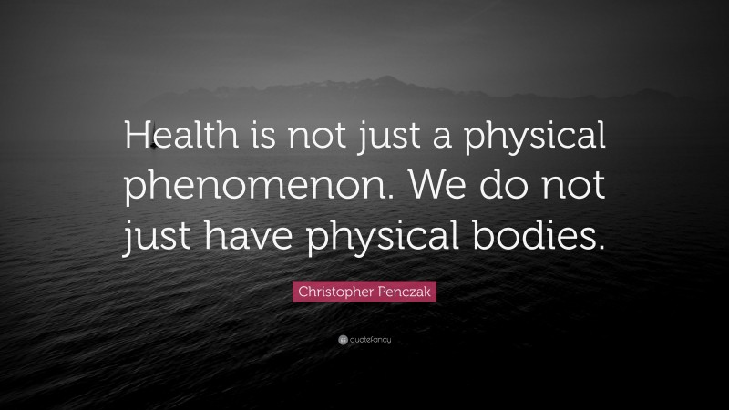 Christopher Penczak Quote: “Health is not just a physical phenomenon. We do not just have physical bodies.”