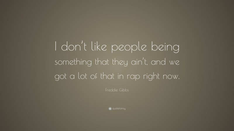 Freddie Gibbs Quote: “I don’t like people being something that they ain’t, and we got a lot of that in rap right now.”