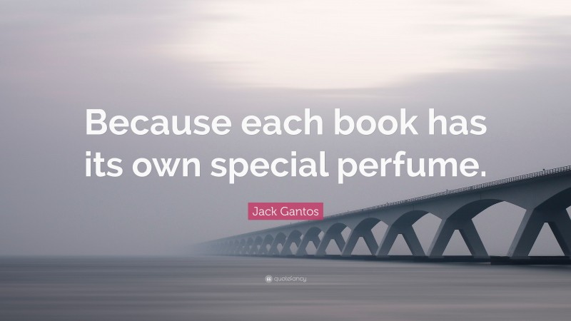 Jack Gantos Quote: “Because each book has its own special perfume.”