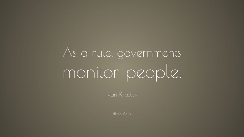 Ivan Krastev Quote: “As a rule, governments monitor people.”