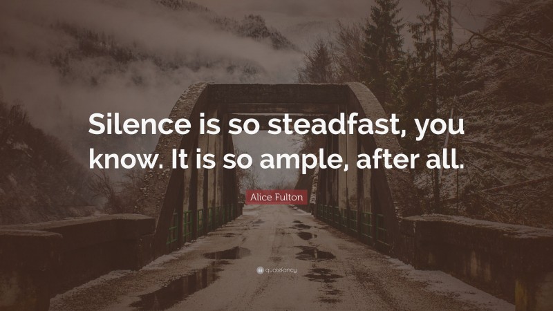 Alice Fulton Quote: “Silence is so steadfast, you know. It is so ample, after all.”