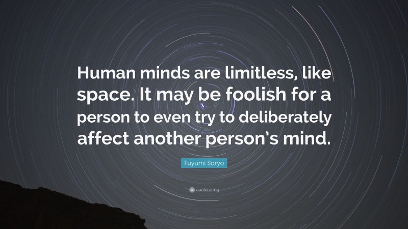 Fuyumi Soryo Quote: “Human minds are limitless, like space. It may be foolish for a person to even try to deliberately affect another person’s mind.”