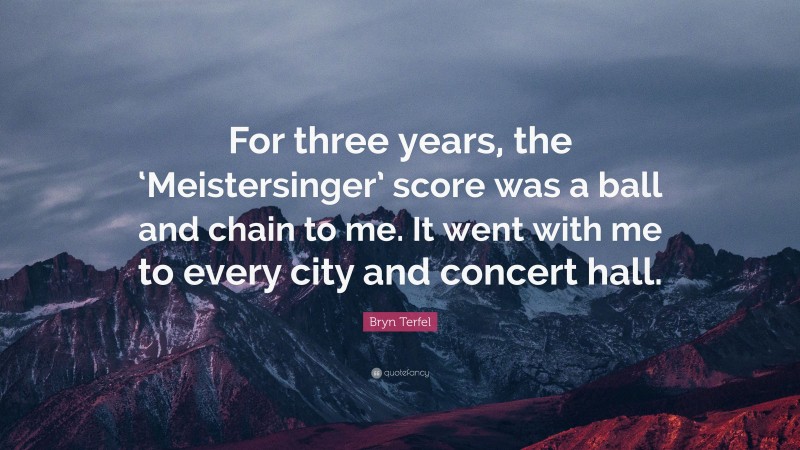 Bryn Terfel Quote: “For three years, the ‘Meistersinger’ score was a ball and chain to me. It went with me to every city and concert hall.”