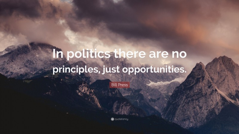 Bill Press Quote: “In politics there are no principles, just opportunities.”