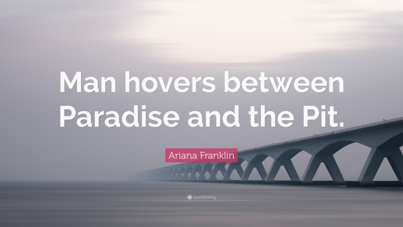 Ariana Franklin Quote: “Man hovers between Paradise and the Pit.”