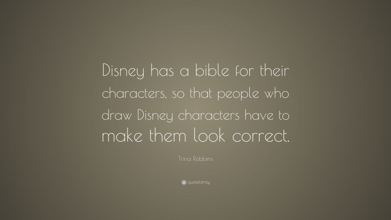 Trina Robbins Quote: “Disney has a bible for their characters, so that people who draw Disney characters have to make them look correct.”