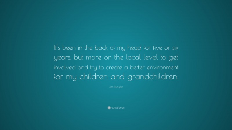 Jon Runyan Quote: “It’s been in the back of my head for five or six years, but more on the local level to get involved and try to create a better environment for my children and grandchildren.”