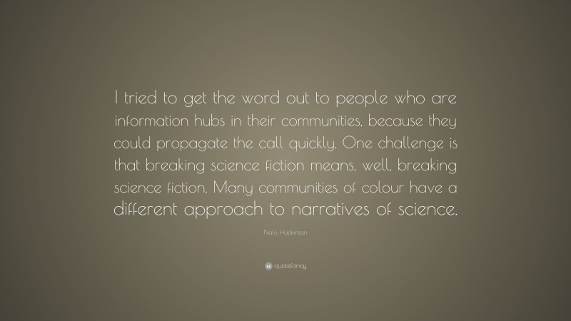 Nalo Hopkinson Quote: “I tried to get the word out to people who are information hubs in their communities, because they could propagate the call quickly. One challenge is that breaking science fiction means, well, breaking science fiction. Many communities of colour have a different approach to narratives of science.”