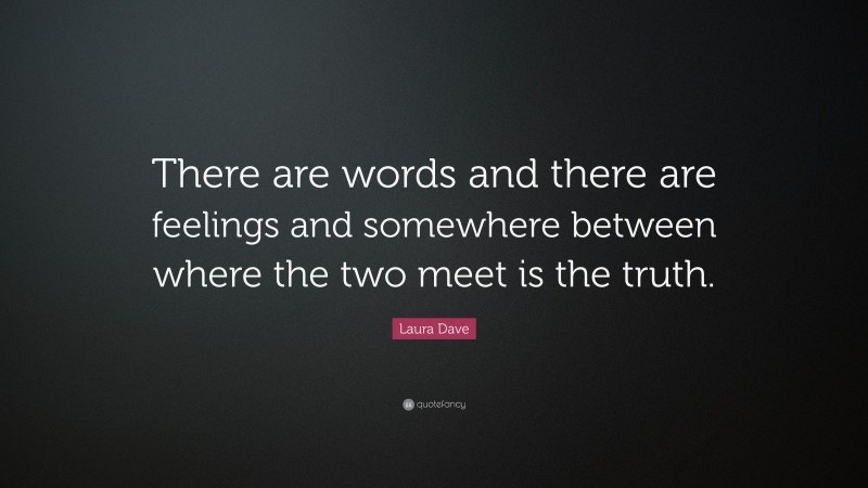 Laura Dave Quote: “There are words and there are feelings and somewhere between where the two meet is the truth.”