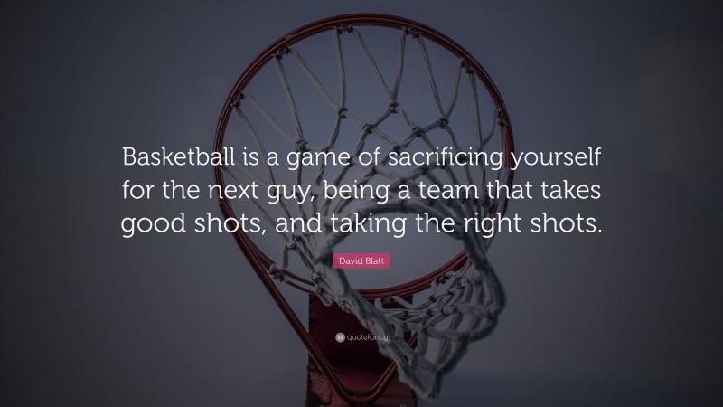 David Blatt Quote: “Basketball is a game of sacrificing yourself for the next guy, being a team that takes good shots, and taking the right shots.”